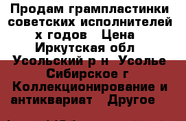 Продам грампластинки советских исполнителей 80-90х годов › Цена ­ 50 - Иркутская обл., Усольский р-н, Усолье-Сибирское г. Коллекционирование и антиквариат » Другое   